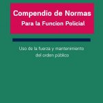 COMPENDIO DE NORMAS PARA LA FUNCIÓN POLICIAL - USO DE LA FUERZA Y MANTENIMIENTO DEL ORDEN PÚBLICO