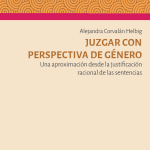 JUZGAR CON PERSPECTIVA DE GÉNERO - UNA APROXIMACIÓN DESDE LA JUSTIFICACIÓN RACIONAL DE LAS SENTENCIAS